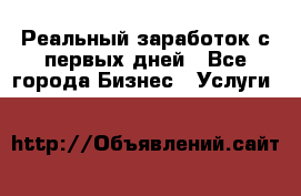 Реальный заработок с первых дней - Все города Бизнес » Услуги   